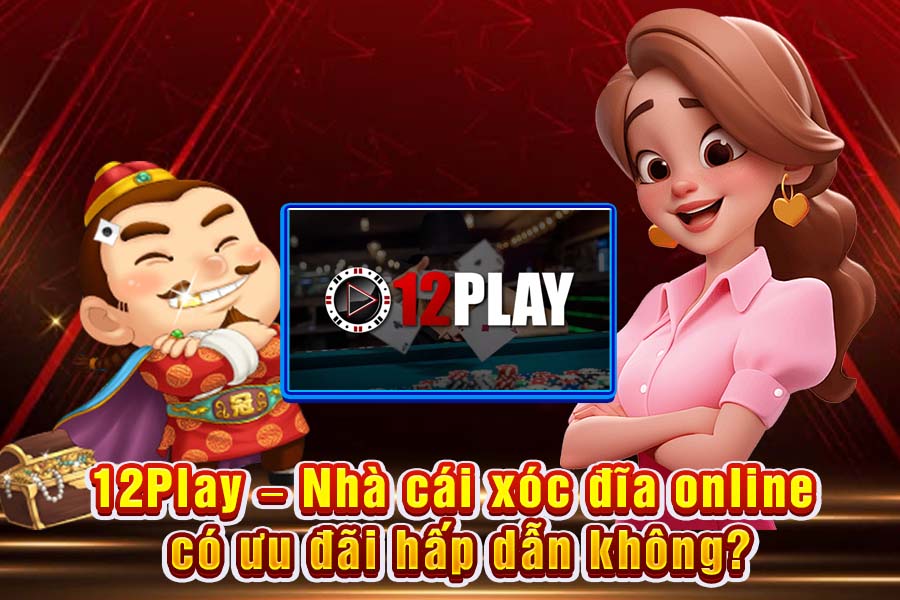 12Play – Nhà Cái Xóc Đĩa Online Có Ưu Đãi Hấp Dẫn Không?
