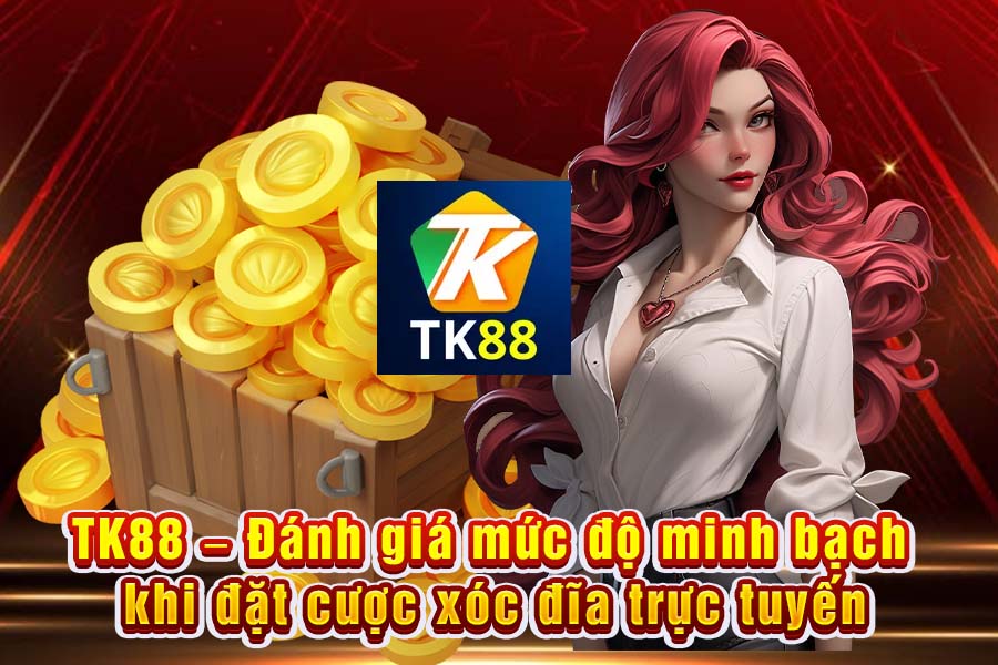 Tk88 – Đánh giá mức độ minh bạch khi đặt cược xóc đĩa trực tuyến