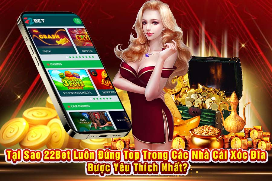 Tại Sao 22Bet Luôn Đứng Top Trong Các Nhà Cái Xóc Đĩa Được Yêu Thích Nhất?